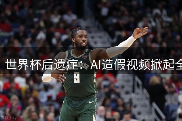 世界杯后遗症：AI造假视频掀起全球舆论风暴