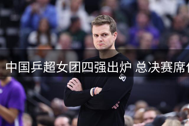 中国乒超女团四强出炉 总决赛席位花落谁家