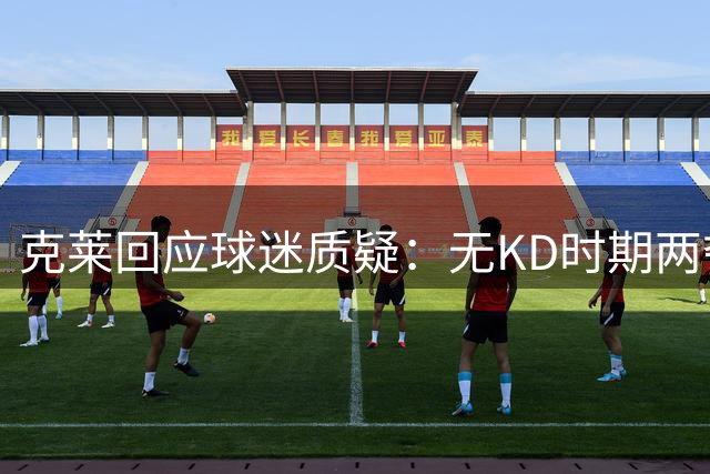 克莱回应球迷质疑：无KD时期两夺总冠军 16年季后赛得分王