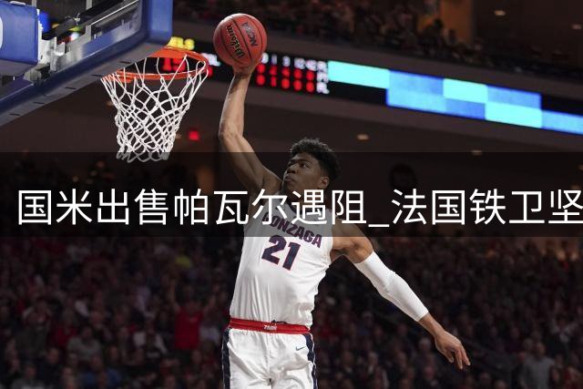 国米出售帕瓦尔遇阻 法国铁卫坚守立场拒绝转会
