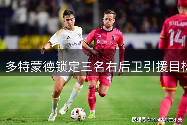 多特蒙德锁定三名右后卫引援目标 引援方式倾向租借或低成本
