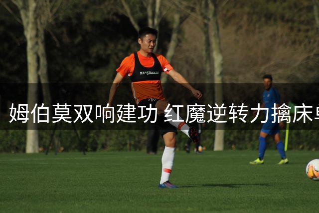 姆伯莫双响建功 红魔逆转力擒床单军团