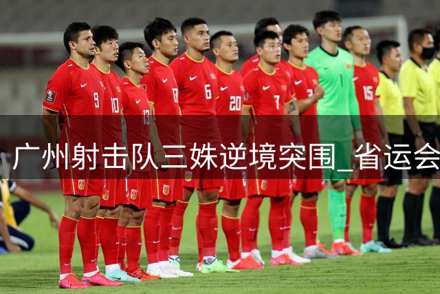 广州射击队三姝逆境突围 省运会气手枪团体赛演绎青春赞歌
