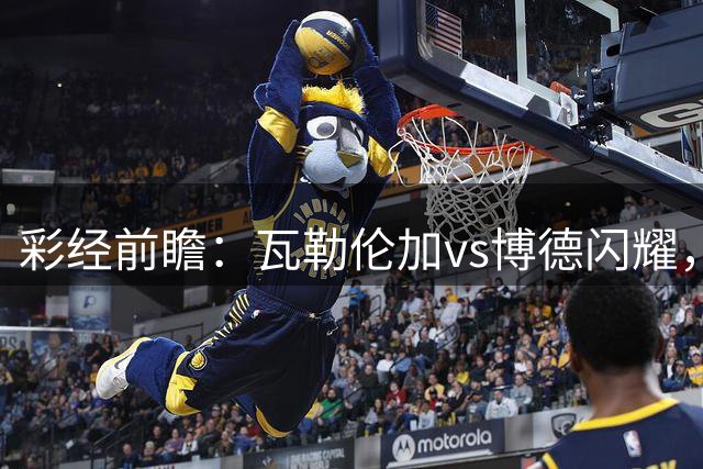 彩经前瞻：瓦勒伦加vs博德闪耀，领头羊欧战以后体力受损