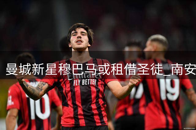 曼城新星穆巴马或租借圣徒 南安普顿抢下蓝月亮潜力股