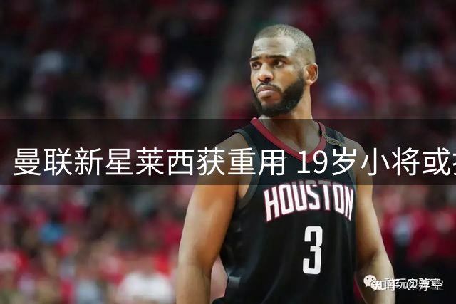 曼联新星莱西获重用 19岁小将或担纲右路尖刀