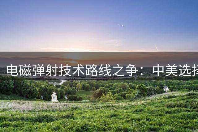 电磁弹射技术路线之争：中美选择背后的深层考量