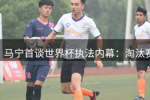 马宁首谈世界杯执法内幕：淘汰赛无缘主哨原因成谜