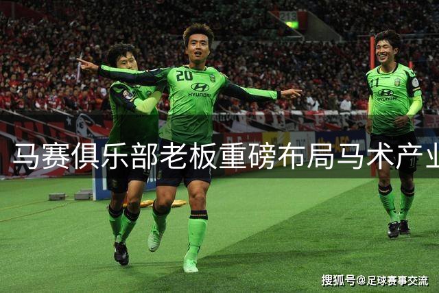 马赛俱乐部老板重磅布局马术产业 巨额投资打造全新赛事IP
