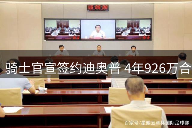 骑士官宣签约迪奥普 4年926万合同补强内线