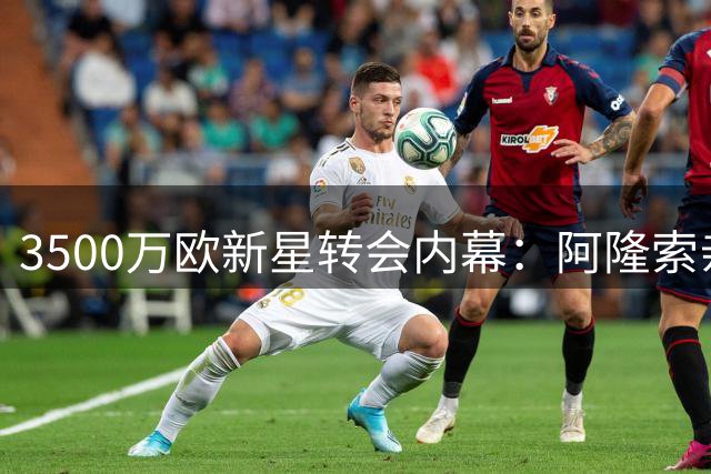 3500万欧新星转会内幕：阿隆索亲述外租计划 尤文主力承诺截胡
